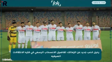 رحيل لاعب جديد عن الزمالك: تفاصيل الانسحاب الرسمي في فترة الانتقالات الصيفية